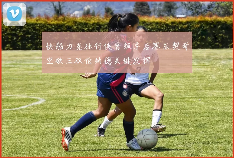快船力克独行侠晋级季后赛东契奇空砍三双伦纳德关键发挥