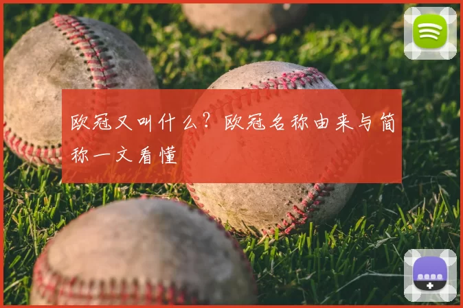 欧冠又叫什么?欧冠名称由来与简称一文看懂