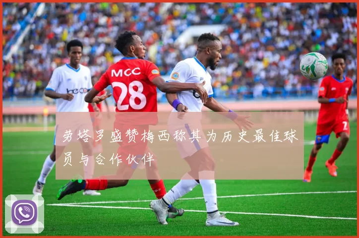 劳塔罗盛赞梅西称其为历史最佳球员与合作伙伴